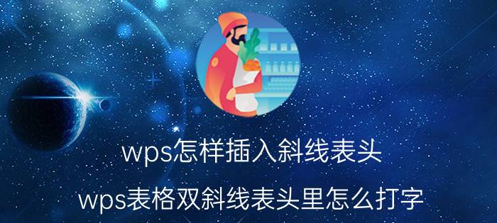 wps怎样插入斜线表头 wps表格双斜线表头里怎么打字？